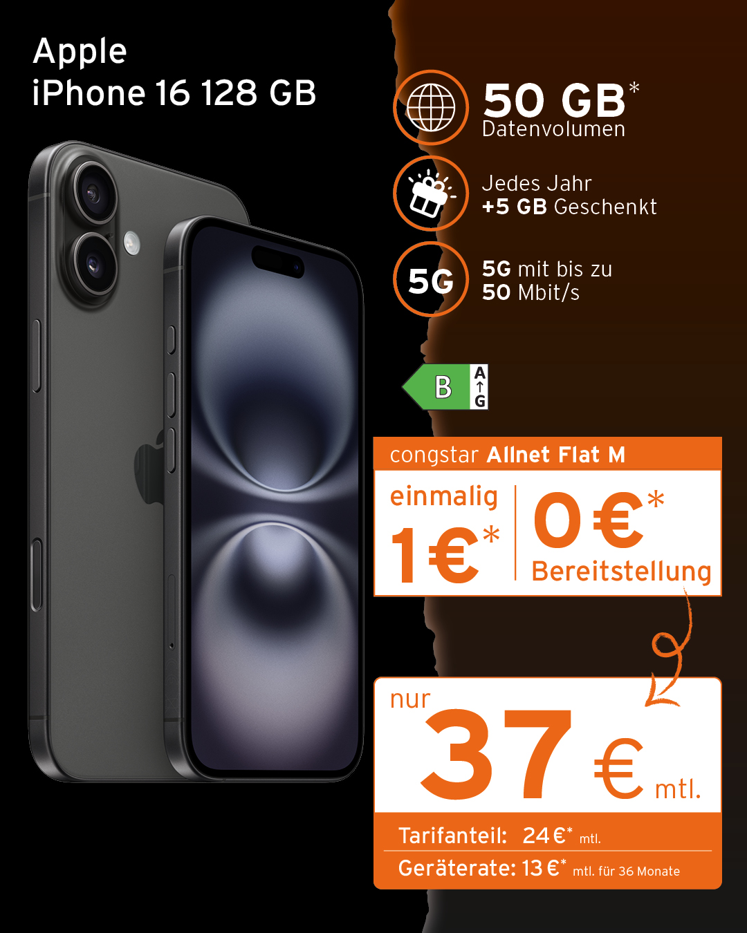 📱 Neues Smartphone gefällig?
 
Sichere Dir jetzt das Apple iPhone 16 (128 GB) im Tarif congstar Allnet Flat M mit GB+ für nur 37 € monatlich!
 
Dein Tarif:
✅ congstar Allnet Flat M für 24 € mtl.
✅ 50 GB Datenvolumen
✅ Jedes Jahr 5 GB monatlich gratis dazu
✅ 0 € Bereitstellungspreis bis 30.06.
 
Dein neues Handy:
✅ Apple iPhone 16
✅ einmalig 1 € 
✅ Monatliche Geräterate (36 Monate): 13 €
 
Komm vorbei und lass Dich beraten – wir finden das passende Angebot für Dich! 👋